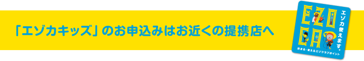 「エゾカキッズ」のお申込みはお近くの提携店へ