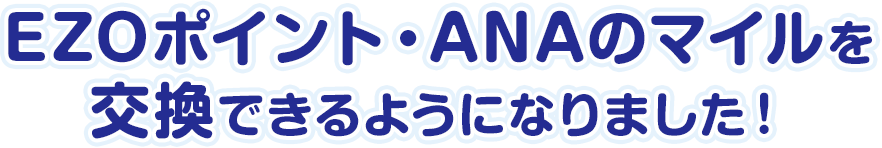 EZOポイント・ANAのマイルを交換できるようになりました！