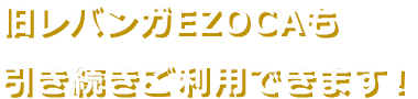 旧レバンガEZOCAも引き続きご利用できます！