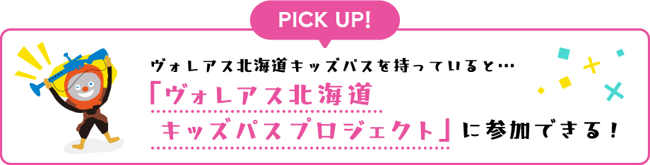 ヴォレアス北海道キッズパスを持っていると…「ヴォレアス北海道キッズパスプロジェクト」に参加できる！